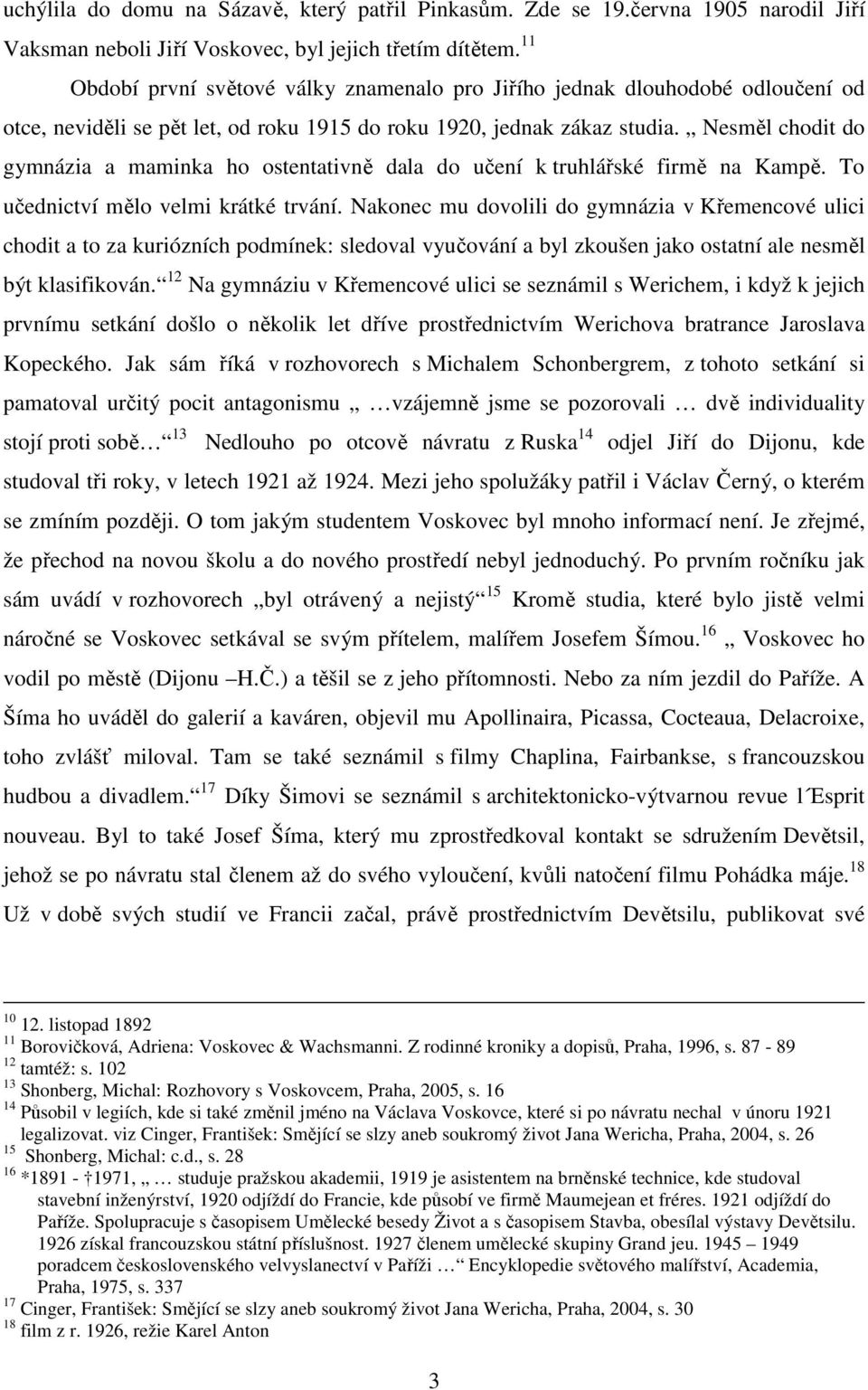 Nesměl chodit do gymnázia a maminka ho ostentativně dala do učení k truhlářské firmě na Kampě. To učednictví mělo velmi krátké trvání.