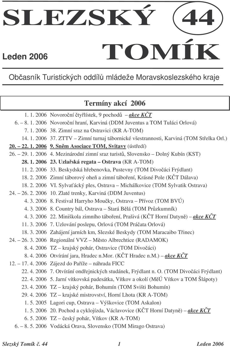 Mezinárodní zimní sraz turist, Slovensko Dolný Kubín (KST) 28. 1. 2006 23. Uzlaská regata Ostrava (KR A-TOM) 11. 2. 2006 33. Beskydská hebenovka, Pustevny (TOM Divoáci Frýdlant) 18. 2. 2006 Zimní táborový ohe a zimní táboení, Krásné Pole (KT Dálava) 18.