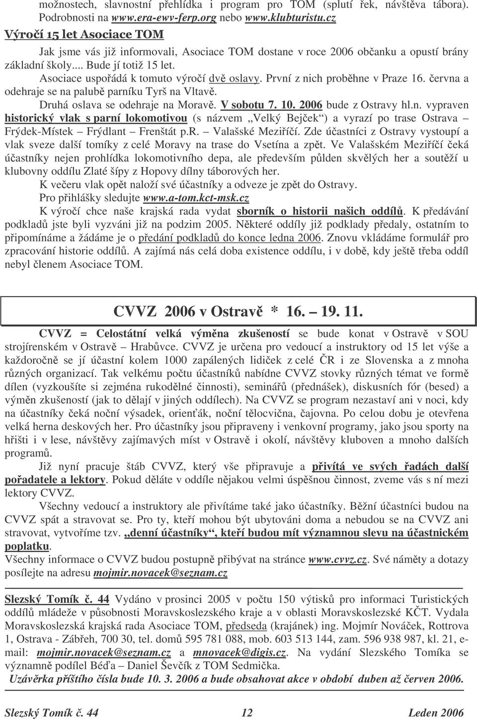 První z nich probhne v Praze 16. ervna a odehraje se na palub parníku Tyrš na Vltav. Druhá oslava se odehraje na Morav. V sobotu 7. 10. 2006 bude z Ostravy hl.n. vypraven historický vlak s parní lokomotivou (s názvem Velký Bejek ) a vyrazí po trase Ostrava Frýdek-Místek Frýdlant Frenštát p.