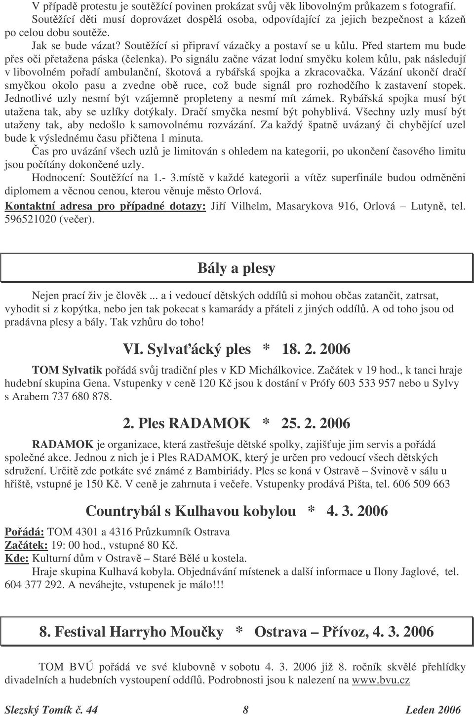 Po signálu zane vázat lodní smyku kolem klu, pak následují v libovolném poadí ambulanní, škotová a rybáská spojka a zkracovaka.