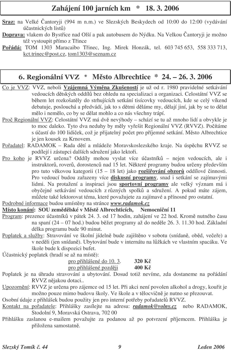 26. 3. 2006 Co je VVZ: VVZ, neboli Vzájemná Výmna Zkušeností je už od r. 1980 pravidelné setkávání vedoucích dtských oddíl bez ohledu na specializaci a organizaci.