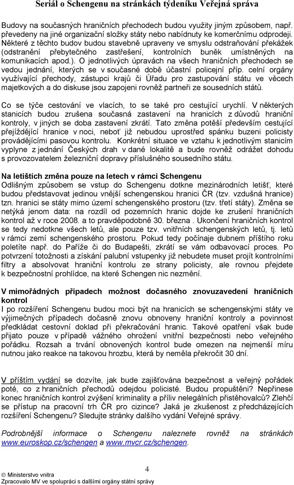 O jednotlivých úpravách na všech hraničních přechodech se vedou jednání, kterých se v současné době účastní policejní příp.