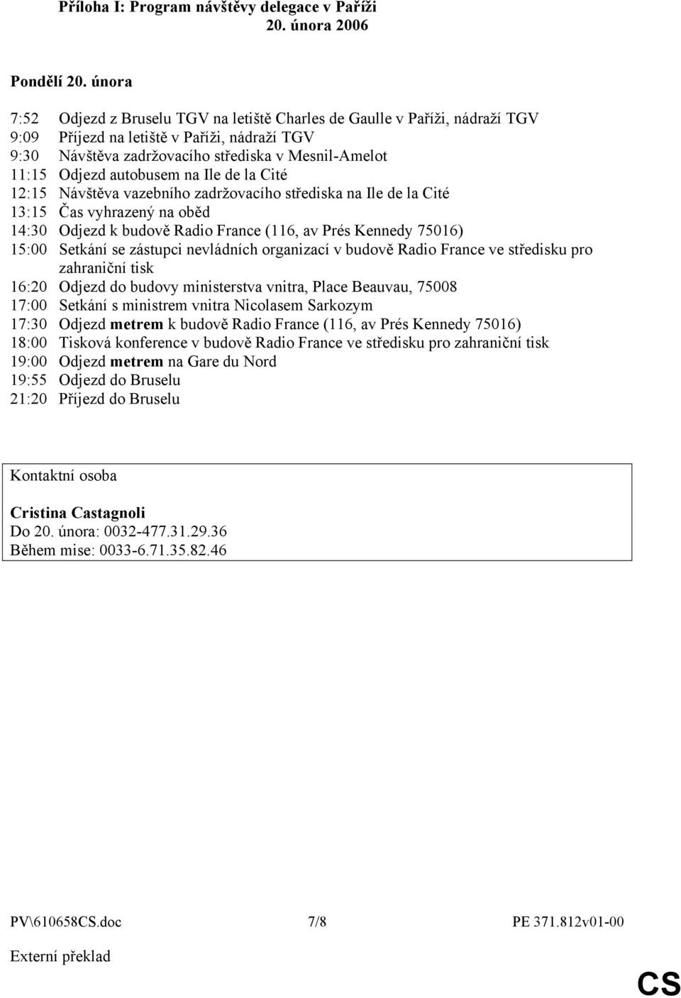 autobusem na Ile de la Cité 12:15 Návštěva vazebního zadržovacího střediska na Ile de la Cité 13:15 Čas vyhrazený na oběd 14:30 Odjezd k budově Radio France (116, av Prés Kennedy 75016) 15:00 Setkání