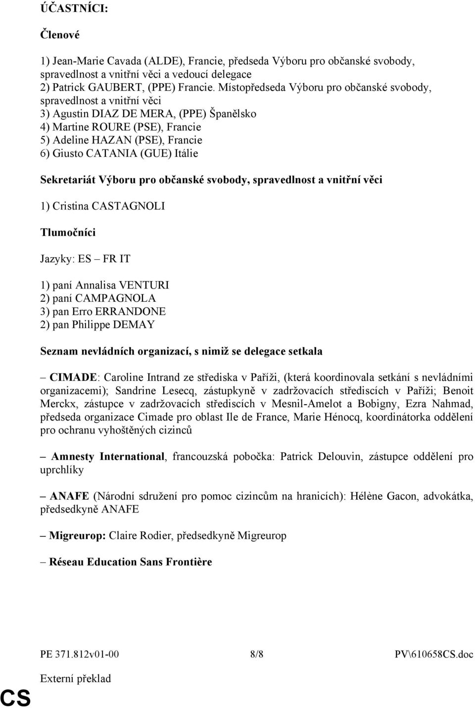 Itálie Sekretariát Výboru pro občanské svobody, spravedlnost a vnitřní věci 1) Cristina CASTAGNOLI Tlumočníci Jazyky: ES FR IT 1) paní Annalisa VENTURI 2) paní CAMPAGNOLA 3) pan Erro ERRANDONE 2) pan