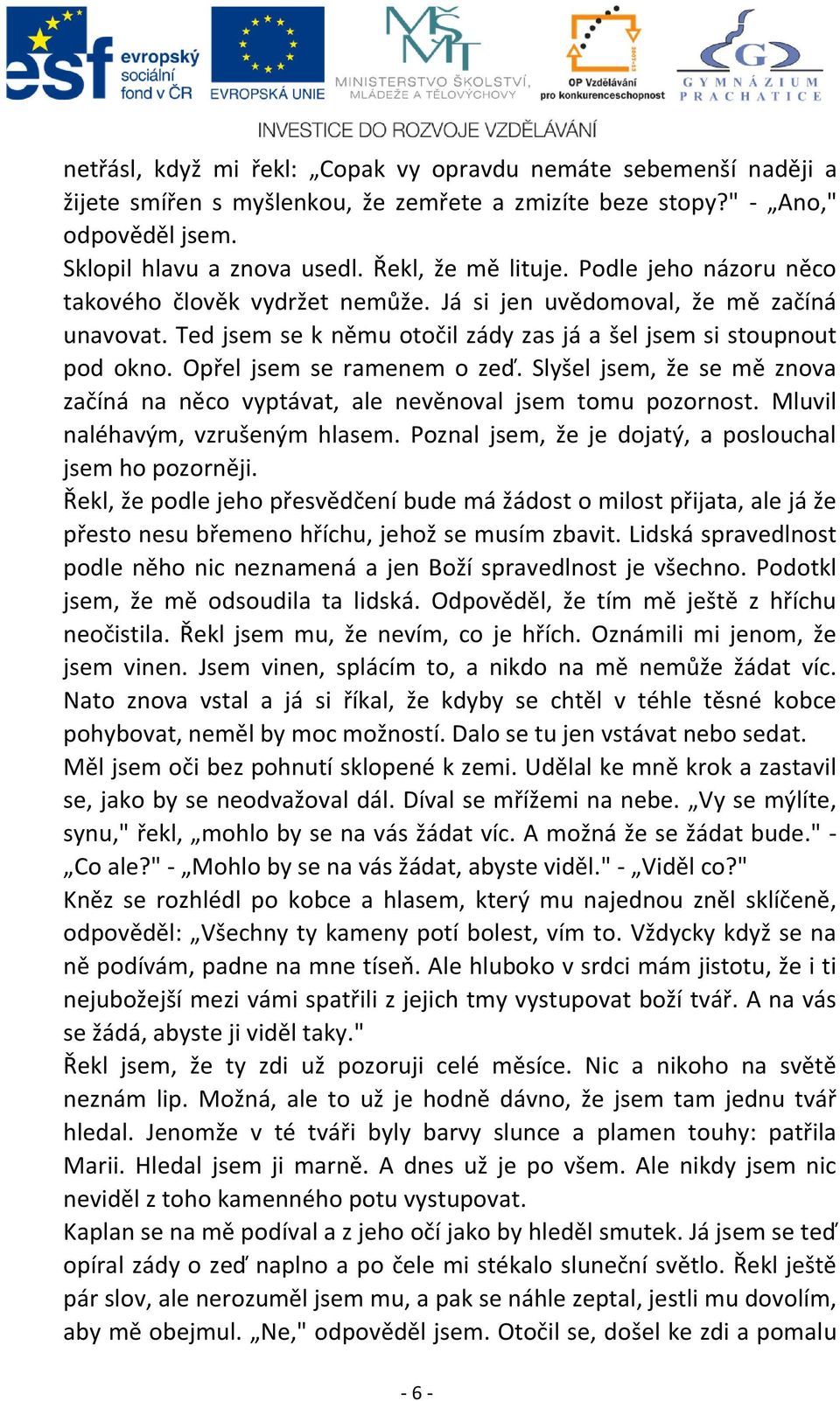 Slyšel jsem, že se mě znova začíná na něco vyptávat, ale nevěnoval jsem tomu pozornost. Mluvil naléhavým, vzrušeným hlasem. Poznal jsem, že je dojatý, a poslouchal jsem ho pozorněji.