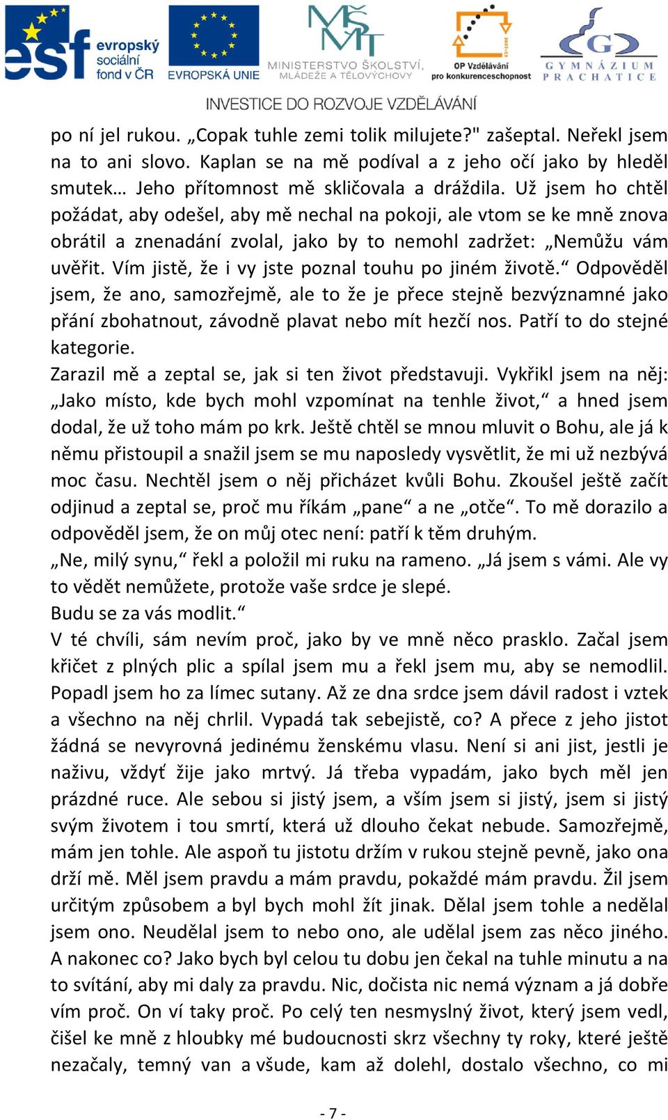 Vím jistě, že i vy jste poznal touhu po jiném životě. Odpověděl jsem, že ano, samozřejmě, ale to že je přece stejně bezvýznamné jako přání zbohatnout, závodně plavat nebo mít hezčí nos.