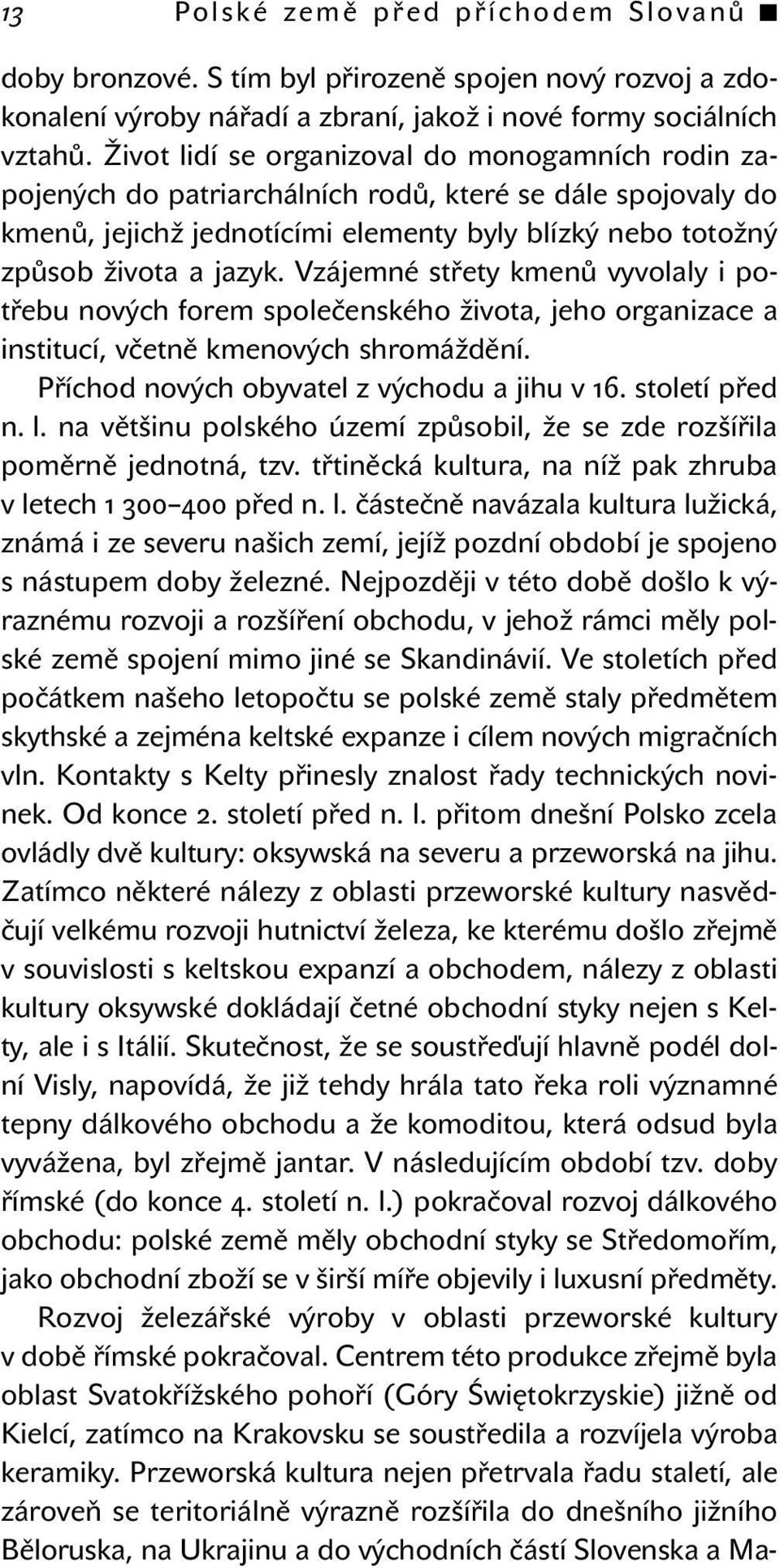 Vzájemné střety kmenů vyvolaly i potřebu nových forem společenského života, jeho organizace a institucí, včetně kmenových shromáždění. Příchod nových obyvatel z východu a jihu v 16. století před n. l.