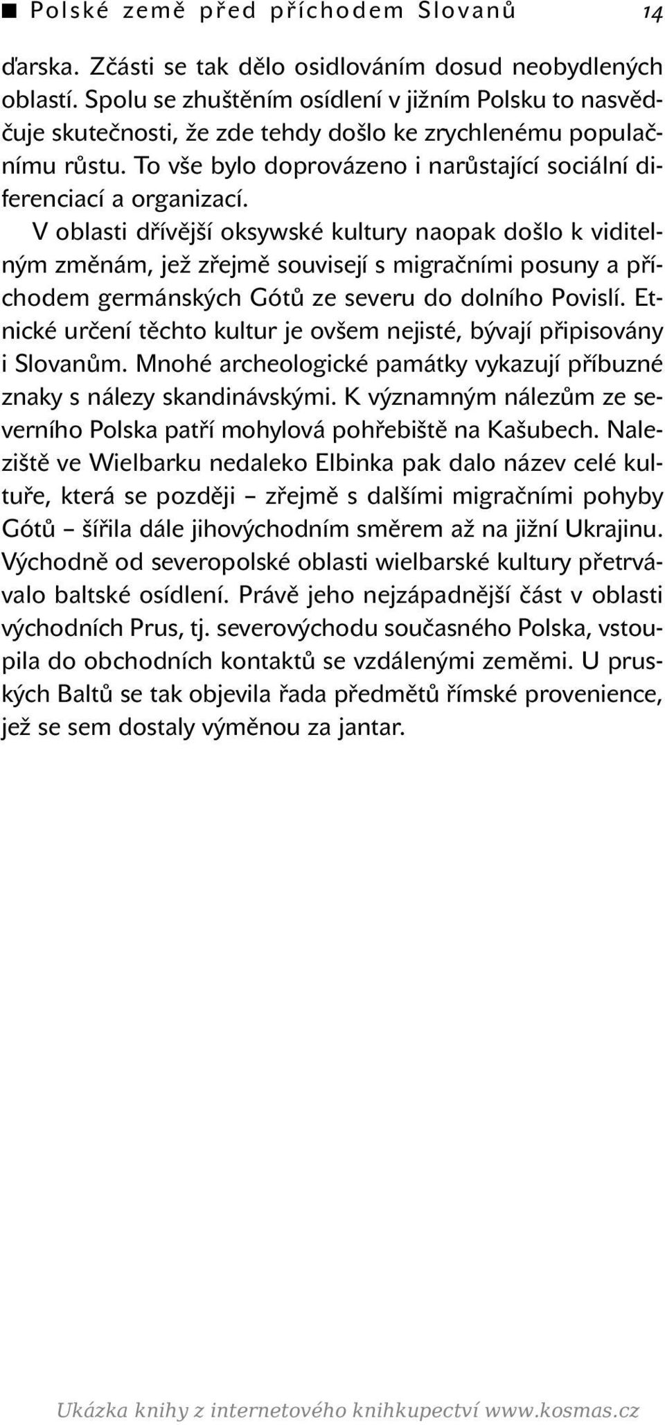 V oblasti dřívější oksywské kultury naopak došlo k viditelným změnám, jež zřejmě souvisejí s migračními posuny a příchodem germánských Gótů ze severu do dolního Povislí.