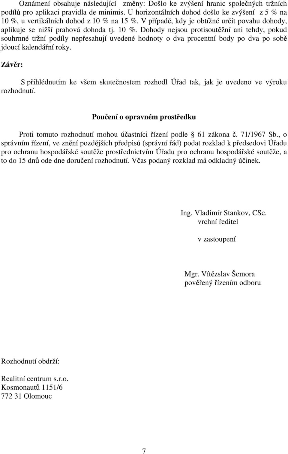 u vertikálních dohod z 10 % na 15 %. V případě, kdy je obtížné určit povahu dohody, aplikuje se nižší prahová dohoda tj. 10 %. Dohody nejsou protisoutěžní ani tehdy, pokud souhrnné tržní podíly nepřesahují uvedené hodnoty o dva procentní body po dva po sobě jdoucí kalendářní roky.