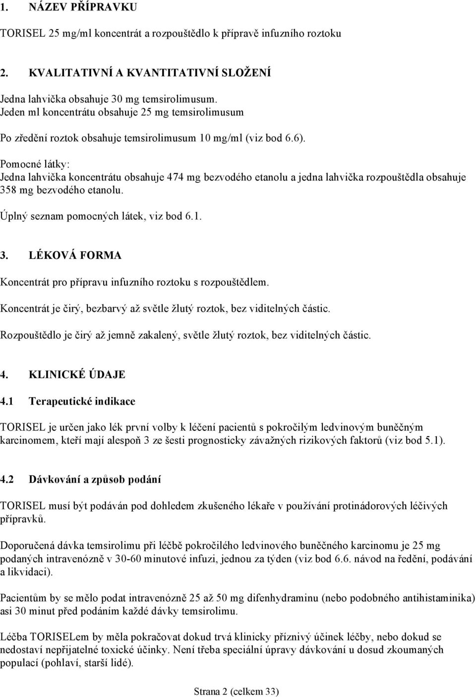 Pomocné látky: Jedna lahvička koncentrátu obsahuje 474 mg bezvodého etanolu a jedna lahvička rozpouštědla obsahuje 358 mg bezvodého etanolu. Úplný seznam pomocných látek, viz bod 6.1. 3. LÉKOVÁ FORMA Koncentrát pro přípravu infuzního roztoku s rozpouštědlem.