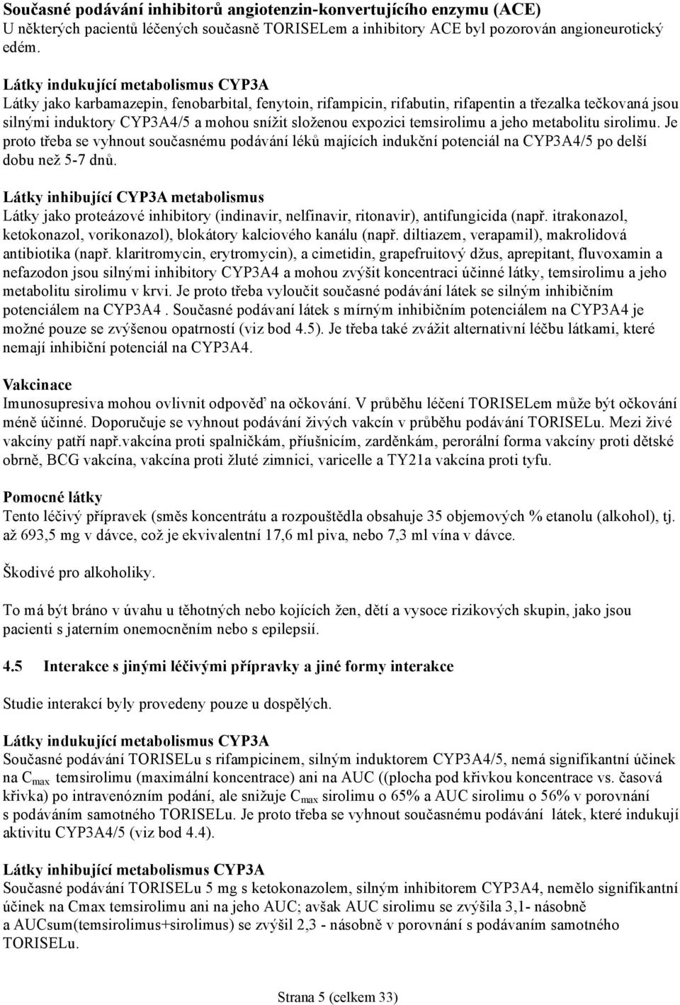 expozici temsirolimu a jeho metabolitu sirolimu. Je proto třeba se vyhnout současnému podávání léků majících indukční potenciál na CYP3A4/5 po delší dobu než 5-7 dnů.