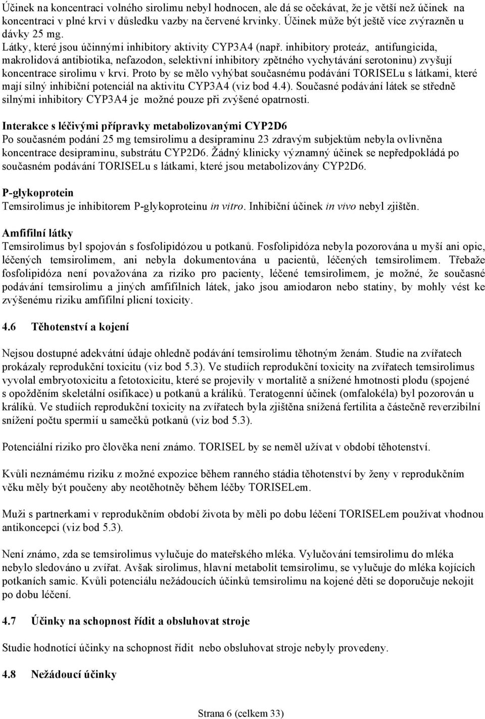 inhibitory proteáz, antifungicida, makrolidová antibiotika, nefazodon, selektivní inhibitory zpětného vychytávání serotoninu) zvyšují koncentrace sirolimu v krvi.