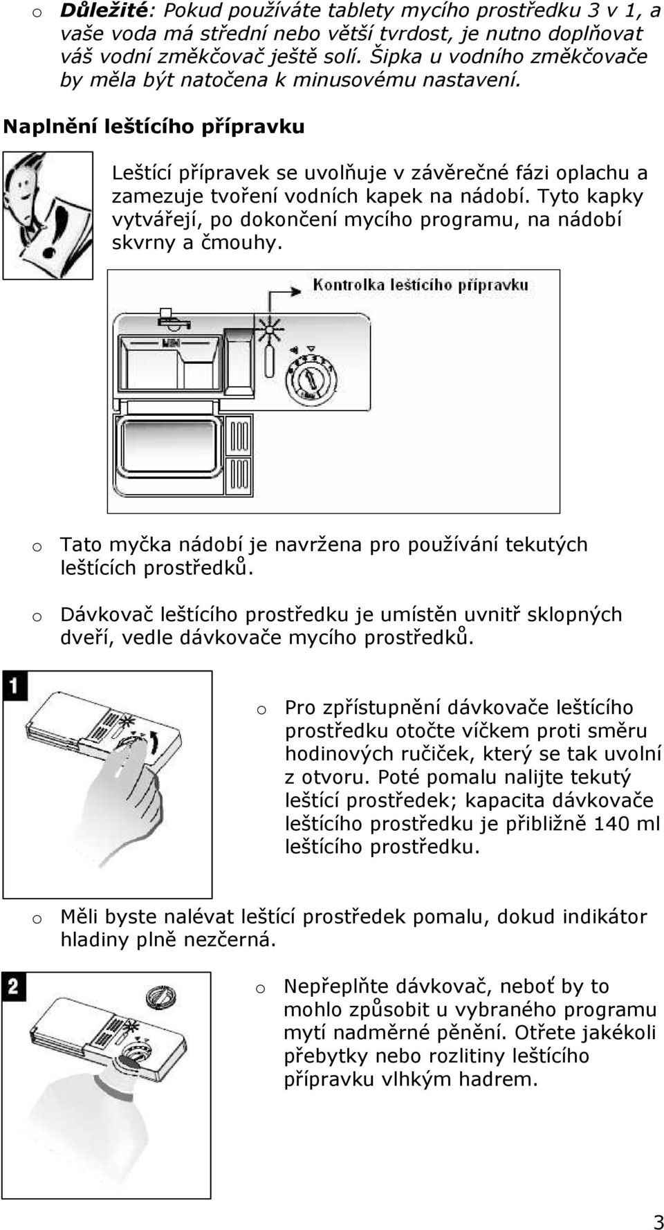 Tyto kapky vytvářejí, po dokončení mycího programu, na nádobí skvrny a čmouhy. o Tato myčka nádobí je navržena pro používání tekutých leštících prostředků.