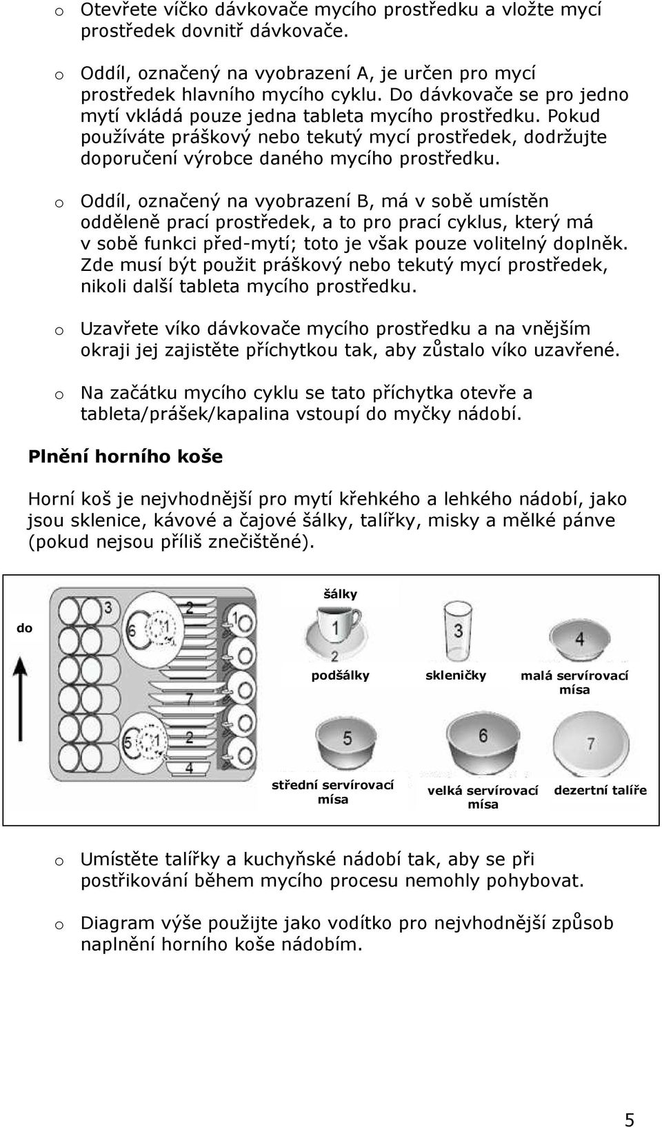 o Oddíl, označený na vyobrazení B, má v sobě umístěn odděleně prací prostředek, a to pro prací cyklus, který má v sobě funkci před-mytí; toto je však pouze volitelný doplněk.