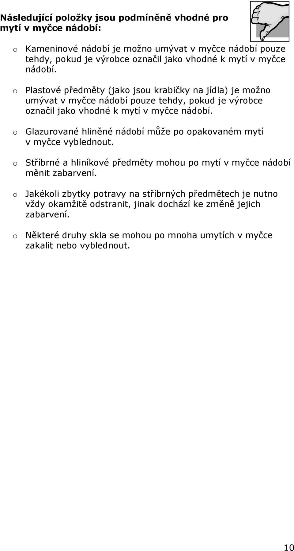 o Glazurované hliněné nádobí může po opakovaném mytí v myčce vyblednout. o Stříbrné a hliníkové předměty mohou po mytí v myčce nádobí měnit zabarvení.