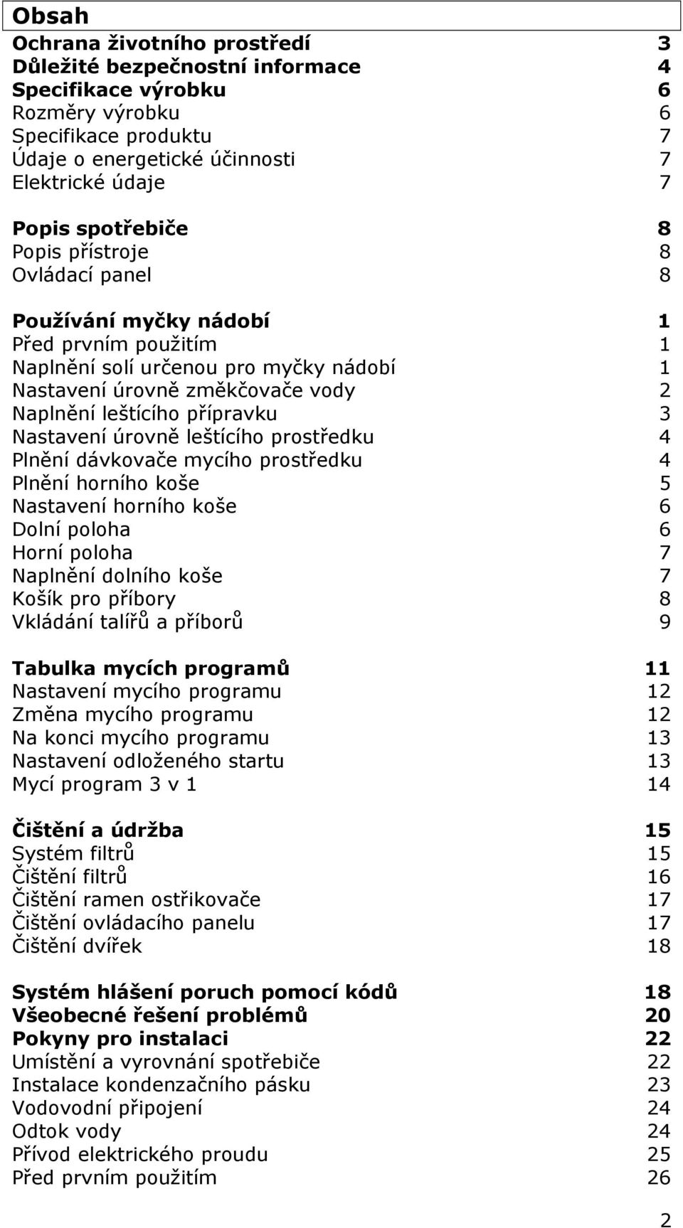 přípravku 3 Nastavení úrovně leštícího prostředku 4 Plnění dávkovače mycího prostředku 4 Plnění horního koše 5 Nastavení horního koše 6 Dolní poloha 6 Horní poloha 7 Naplnění dolního koše 7 Košík pro