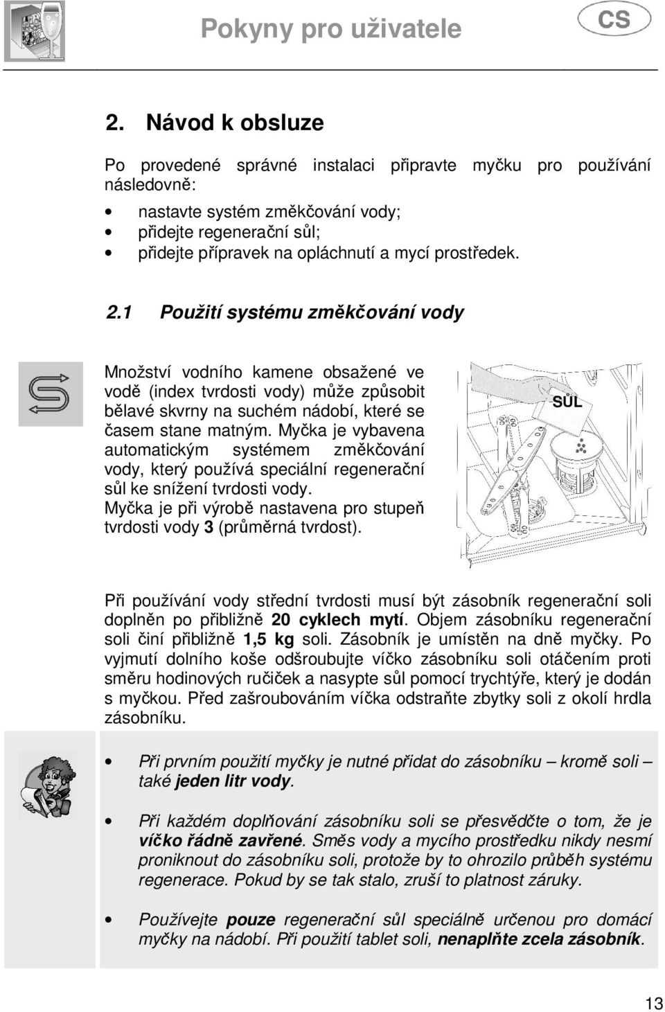 Myčka je vybavena automatickým systémem změkčování vody, který používá speciální regenerační sůl ke snížení tvrdosti vody. Myčka je při výrobě nastavena pro stupeň tvrdosti vody 3 (průměrná tvrdost).