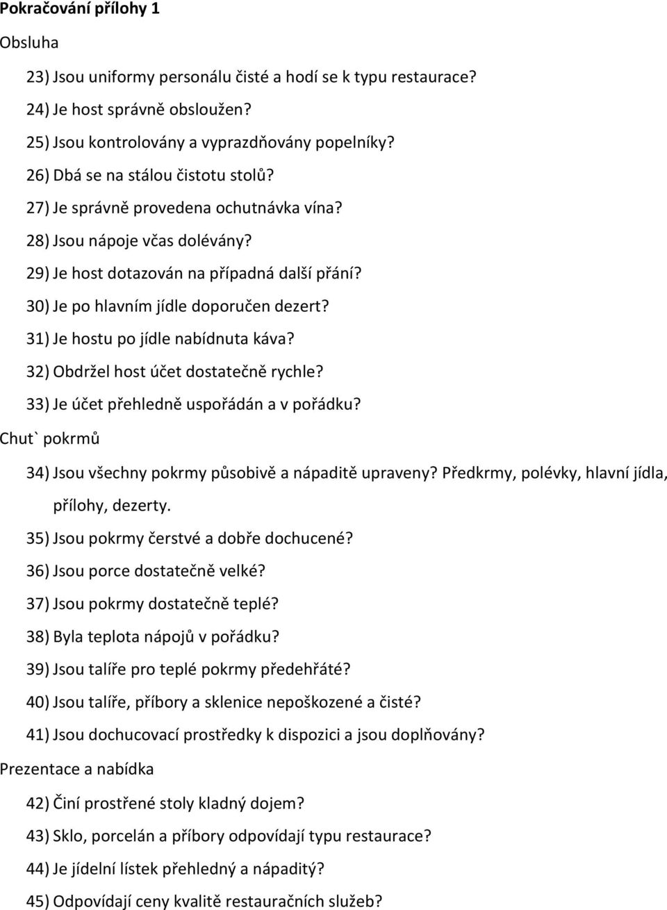 31) Je hostu po jídle nabídnuta káva? 32) Obdržel host účet dostatečně rychle? 33) Je účet přehledně uspořádán a v pořádku? Chut` pokrmů 34) Jsou všechny pokrmy působivě a nápaditě upraveny?