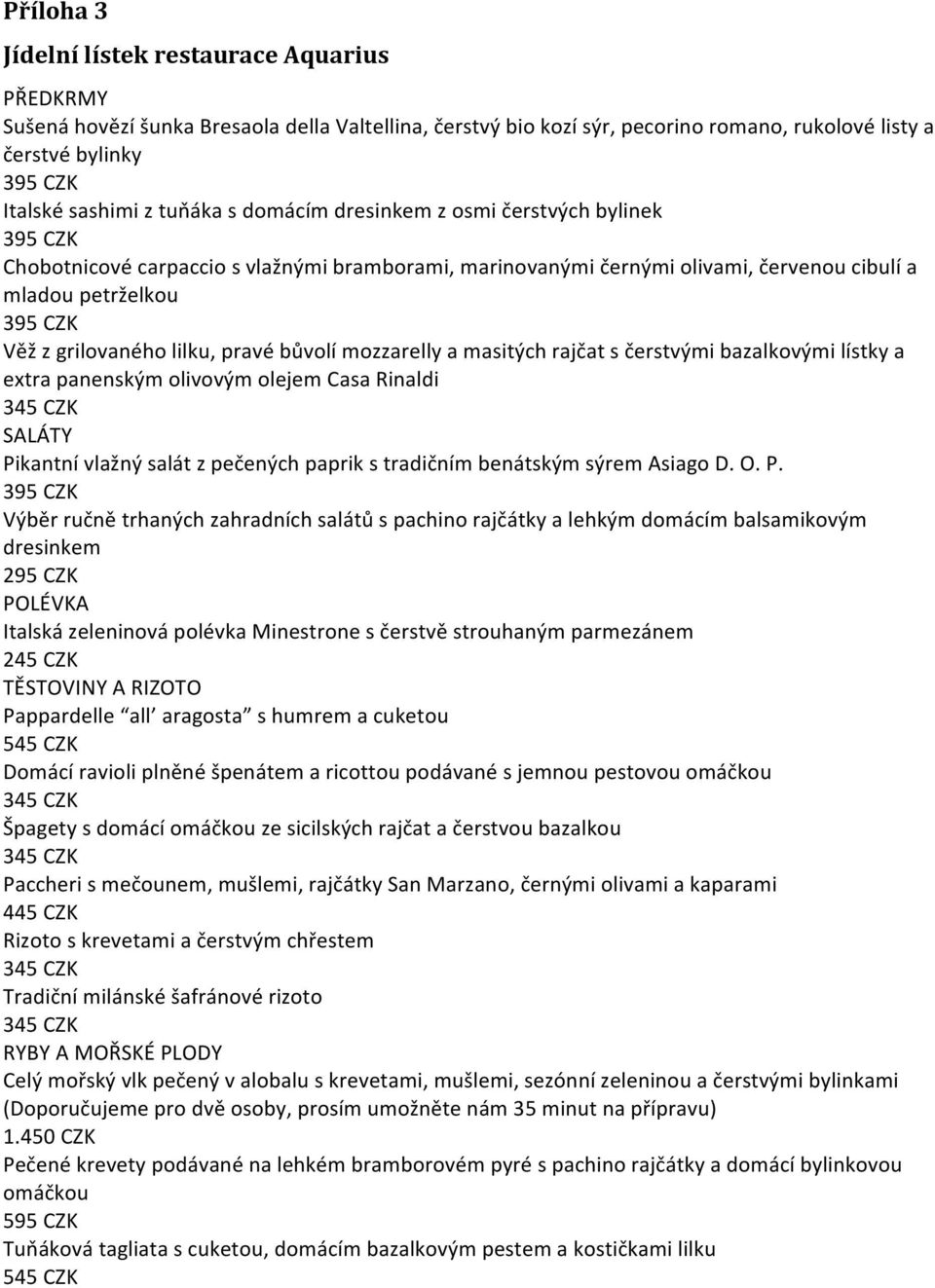 lilku, pravé bůvolí mozzarelly a masitých rajčat s čerstvými bazalkovými lístky a extra panenským olivovým olejem Casa Rinaldi 345 CZK SALÁTY Pikantní vlažný salát z pečených paprik s tradičním