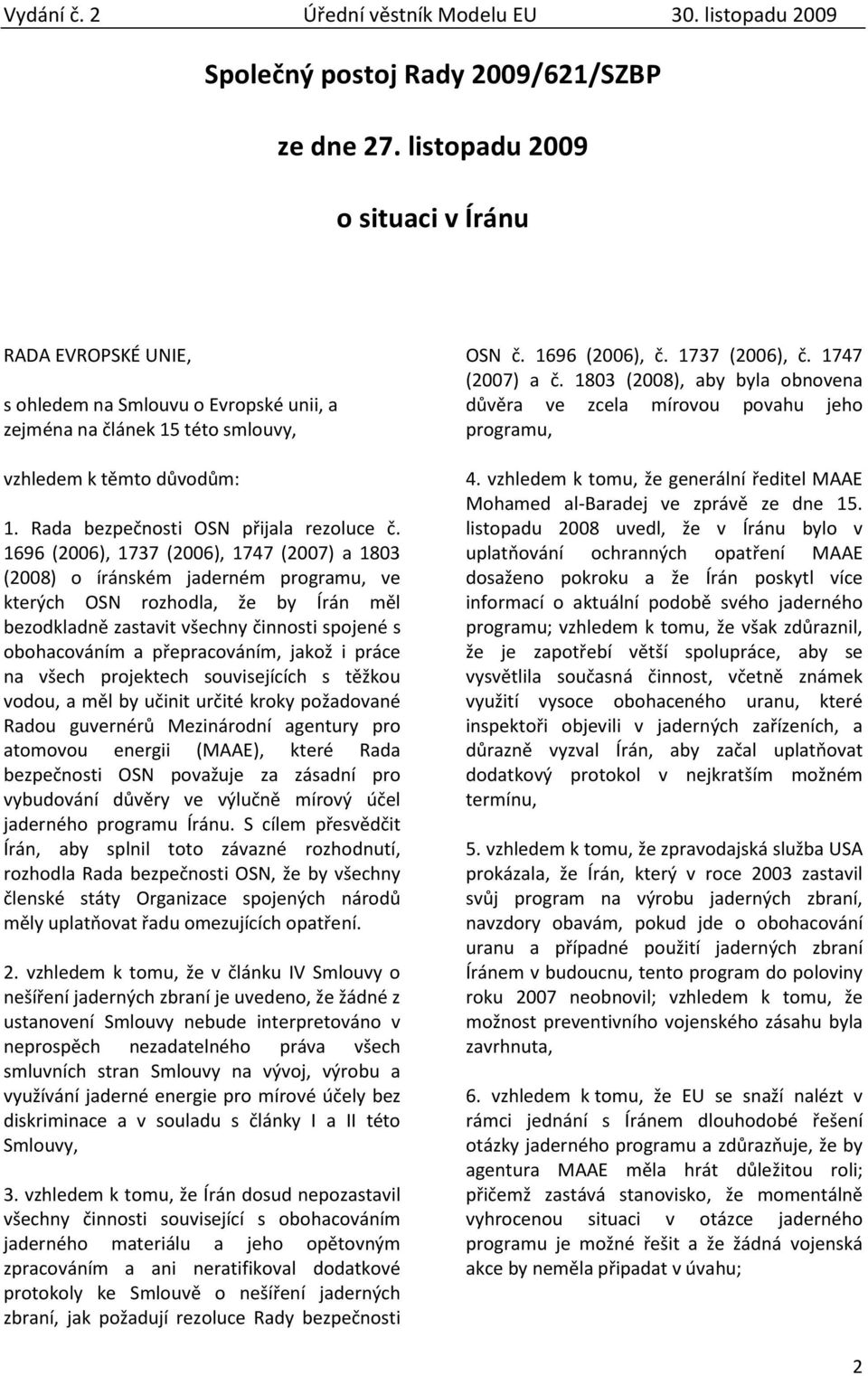 1696 (2006), 1737 (2006), 1747 (2007) a 1803 (2008) o íránském jaderném programu, ve kterých OSN rozhodla, že by Írán měl bezodkladně zastavit všechny činnosti spojené s obohacováním a přepracováním,