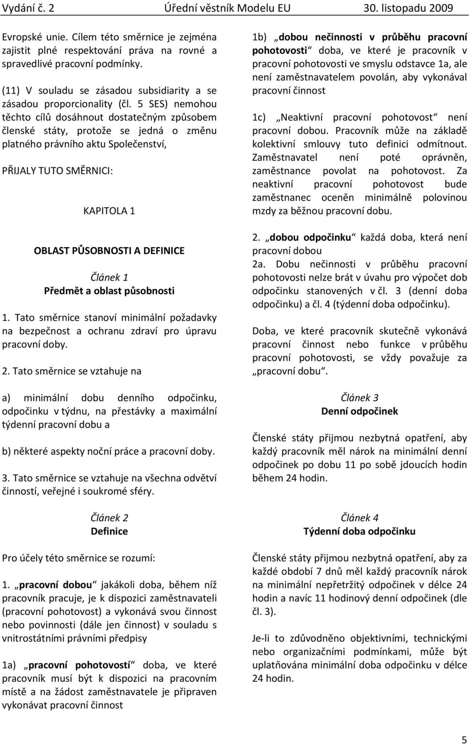 Článek 1 Předmět a oblast působnosti 1. Tato směrnice stanoví minimální požadavky na bezpečnost a ochranu zdraví pro úpravu pracovní doby. 2.