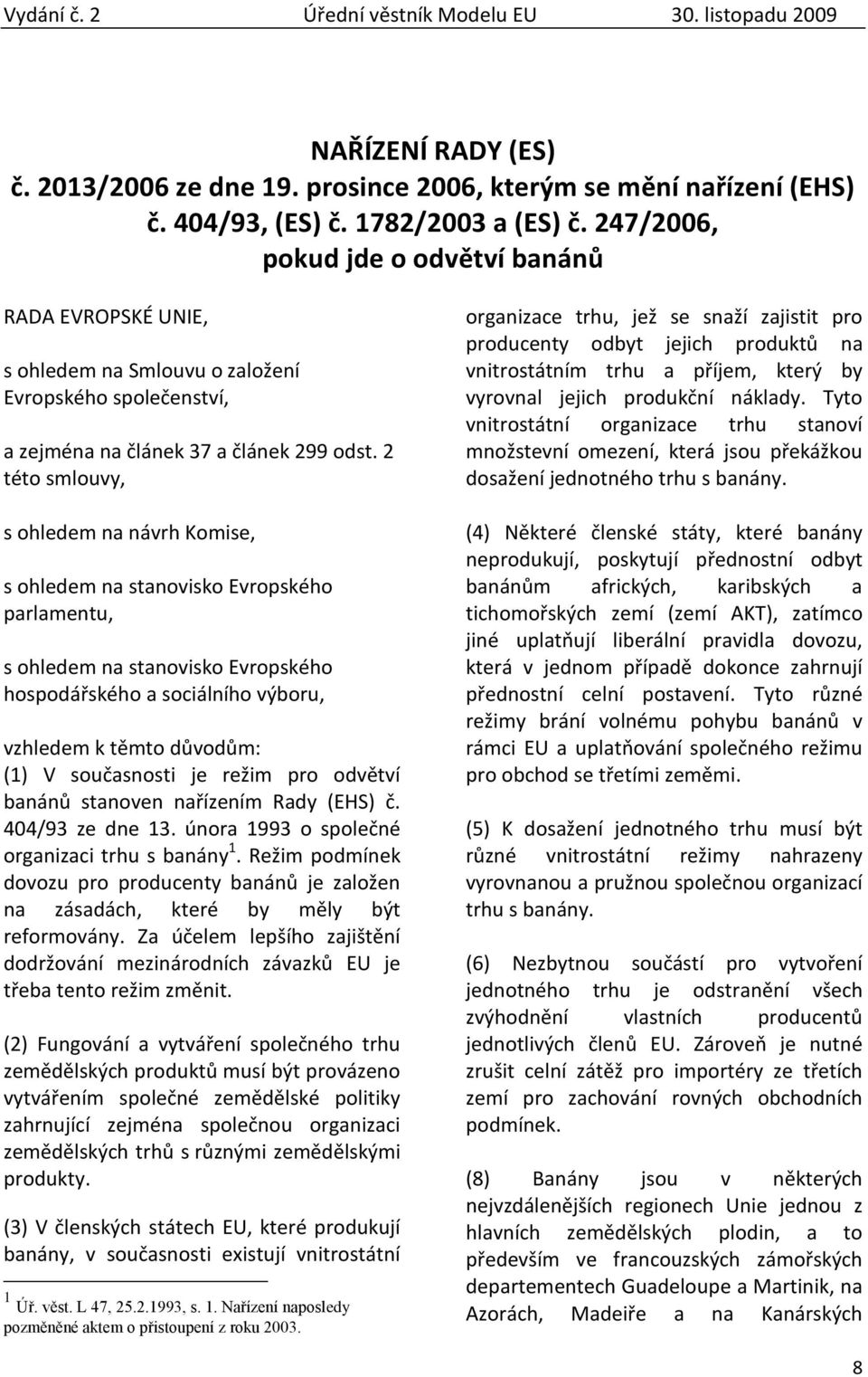 2 této smlouvy, s ohledem na návrh Komise, s ohledem na stanovisko Evropského parlamentu, s ohledem na stanovisko Evropského hospodářského a sociálního výboru, vzhledem k těmto důvodům: (1) V