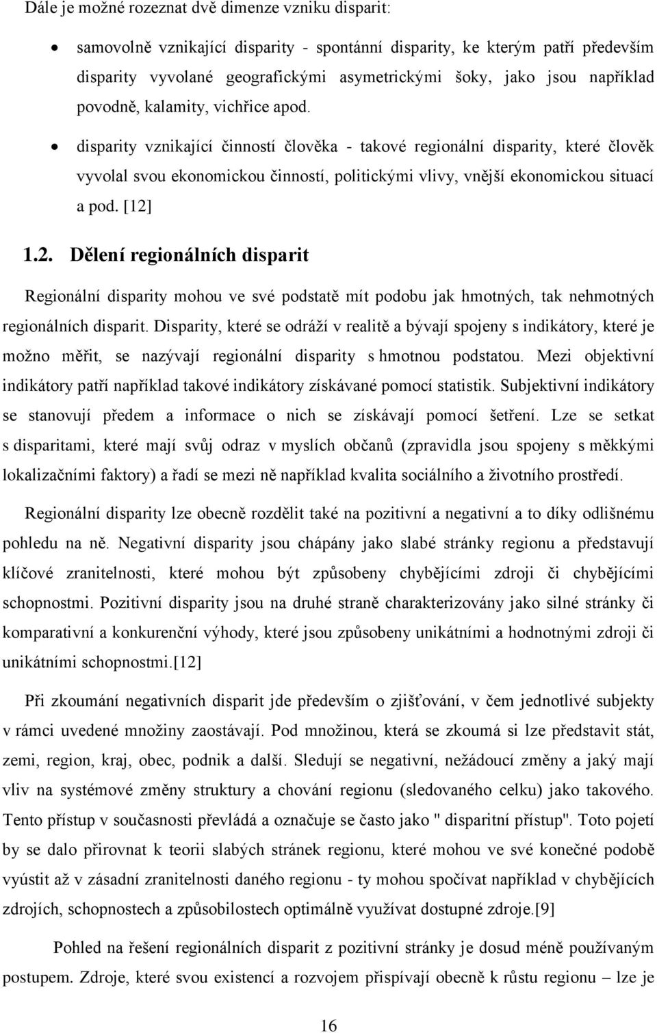 disparity vznikající činností člověka - takové regionální disparity, které člověk vyvolal svou ekonomickou činností, politickými vlivy, vnější ekonomickou situací a pod. [12]