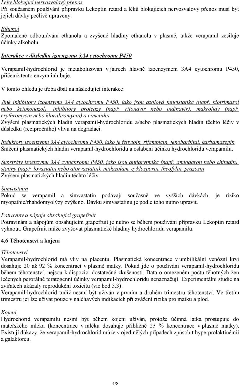 Interakce v důsledku izoenzymu 3A4 cytochromu P450 Verapamil-hydrochlorid je metabolizován v játrech hlavně izoenzymem 3A4 cytochromu P450, přičemž tento enzym inhibuje.