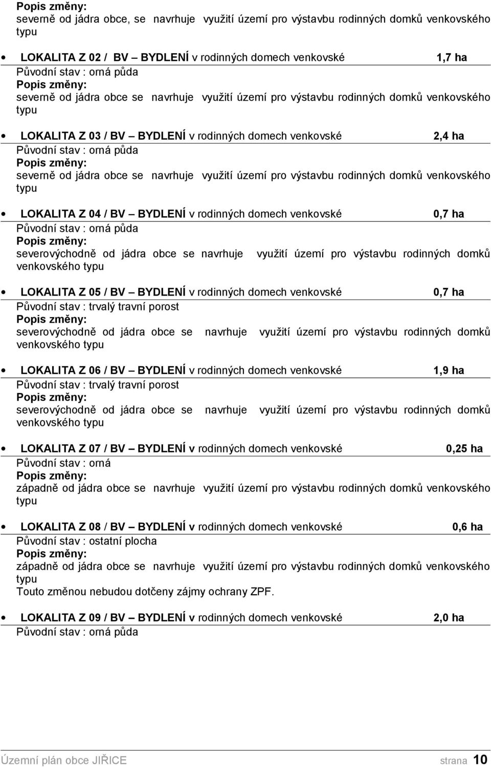 typu LOKALITA Z 04 / BV BYDLENÍ 0,7 ha Původní stav : orná půda severovýchodně od jádra obce se navrhuje využití území pro výstavbu rodinných domků venkovského typu LOKALITA Z 05 / BV BYDLENÍ 0,7 ha