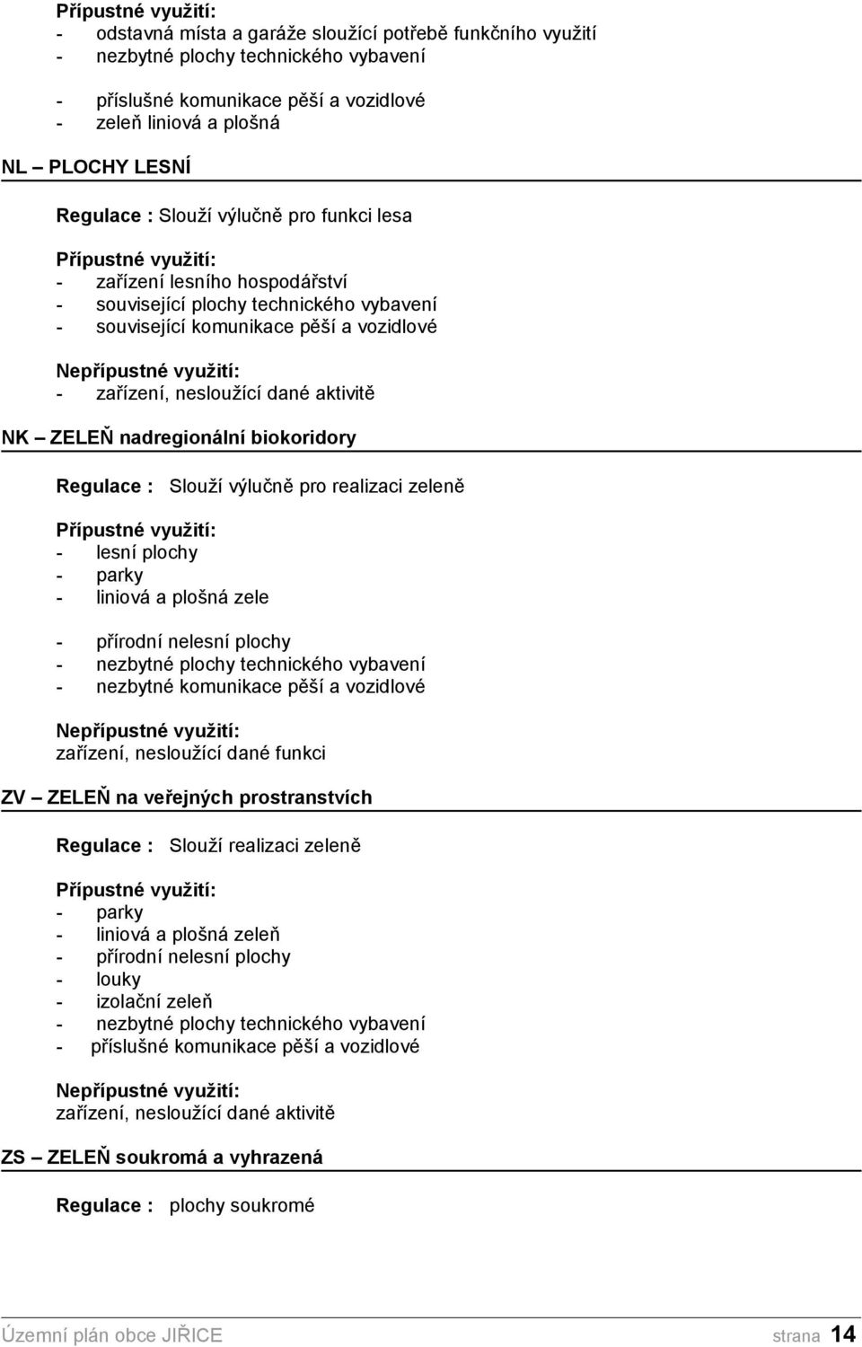 zařízení, nesloužící dané aktivitě NK ZELEŇ nadregionální biokoridory Regulace : Slouží výlučně pro realizaci zeleně Přípustné využití: - lesní plochy - parky - liniová a plošná zele - přírodní
