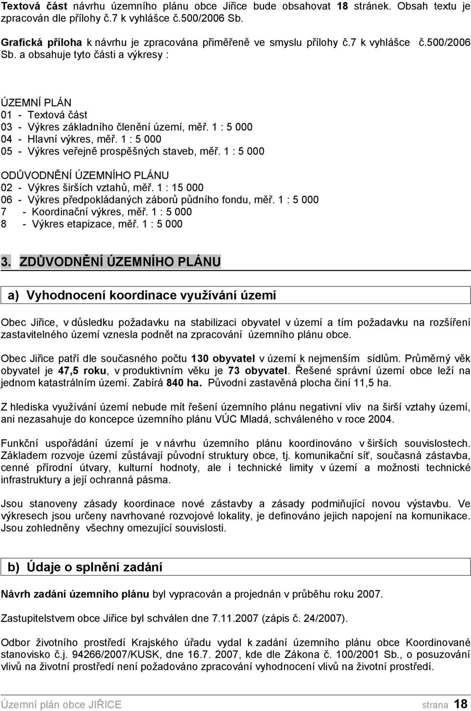 a obsahuje tyto části a výkresy : ÚZEMNÍ PLÁN 01 - Textová část 03 - Výkres základního členění území, měř. 1 : 5 000 04 - Hlavní výkres, měř. 1 : 5 000 05 - Výkres veřejně prospěšných staveb, měř.