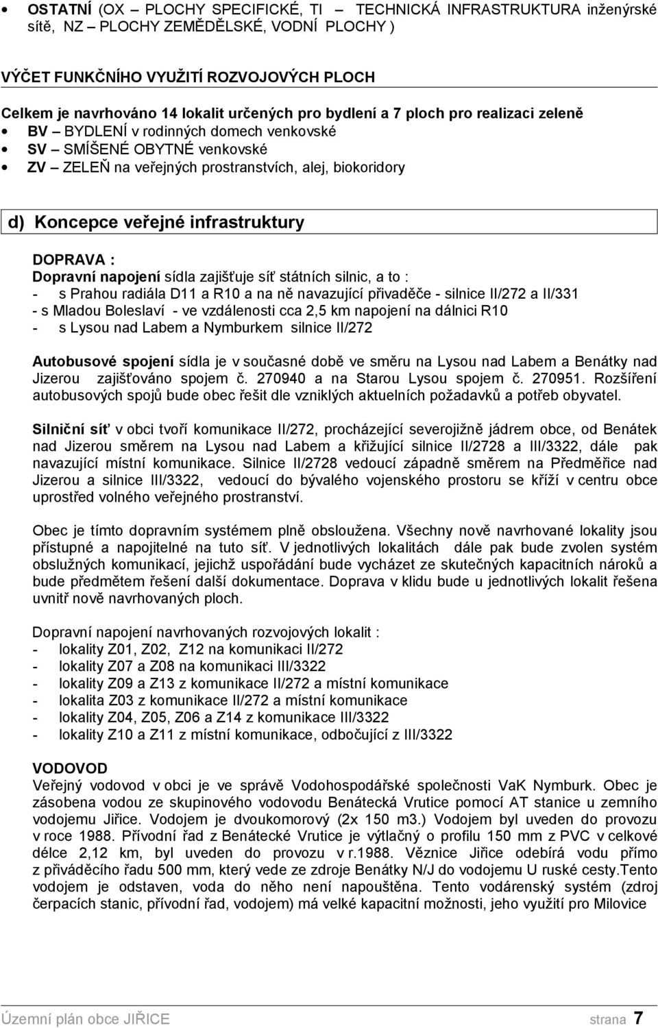 sídla zajišťuje síť státních silnic, a to : - s Prahou radiála D11 a R10 a na ně navazující přivaděče - silnice II/272 a II/331 - s Mladou Boleslaví - ve vzdálenosti cca 2,5 km napojení na dálnici