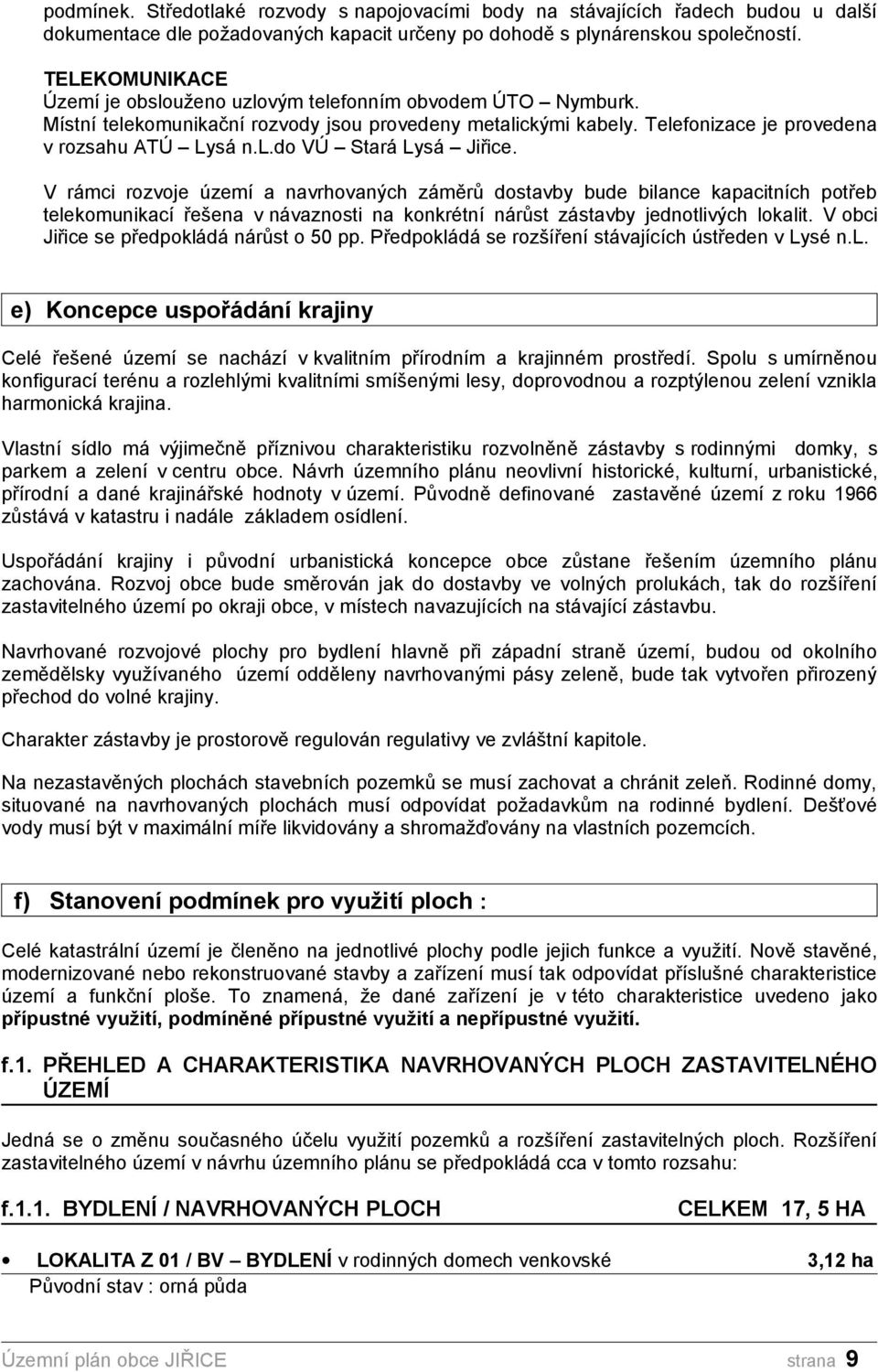 V rámci rozvoje území a navrhovaných záměrů dostavby bude bilance kapacitních potřeb telekomunikací řešena v návaznosti na konkrétní nárůst zástavby jednotlivých lokalit.