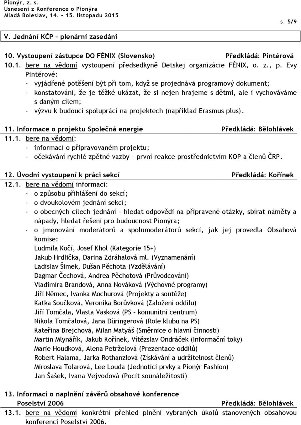 budoucí spolupráci na projektech (například Erasmus plus). 11. Informace o projektu Společná energie Předkládá: Bělohlávek 11.1. bere na vědomí: - informaci o připravovaném projektu; - očekávání rychlé zpětné vazby první reakce prostřednictvím KOP a členů ČRP.