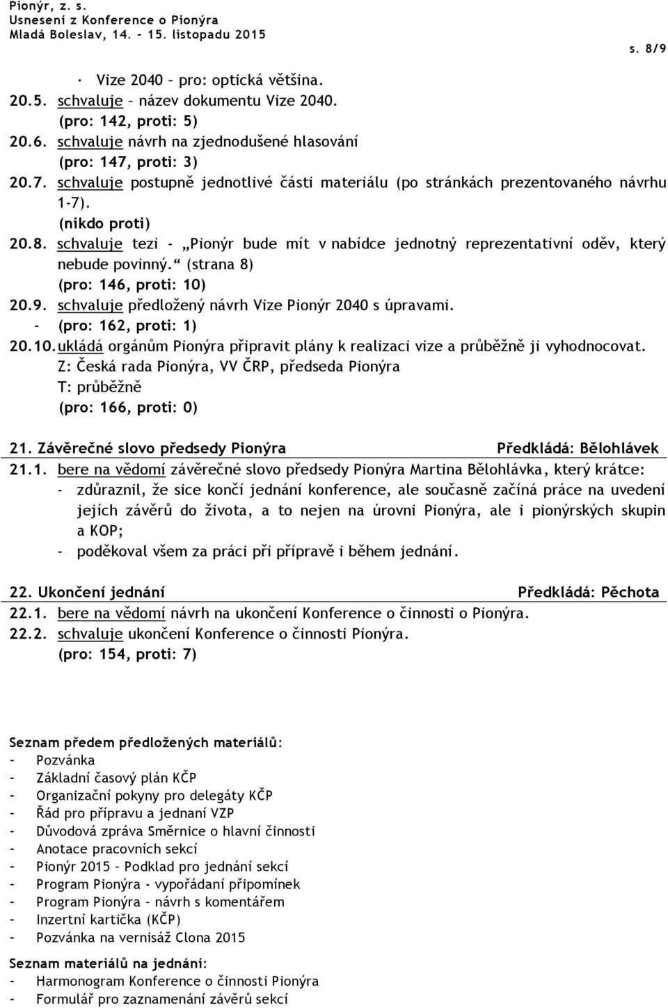 schvaluje tezi - Pionýr bude mít v nabídce jednotný reprezentativní oděv, který nebude povinný. (strana 8) (pro: 146, proti: 10) 20.9. schvaluje předložený návrh Vize Pionýr 2040 s úpravami.