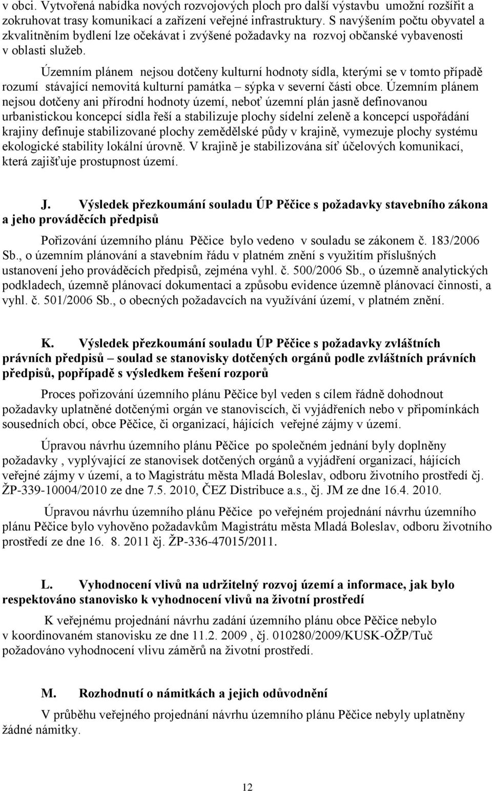 Územním plánem nejsou dotčeny kulturní hodnoty sídla, kterými se v tomto případě rozumí stávající nemovitá kulturní památka sýpka v severní části obce.