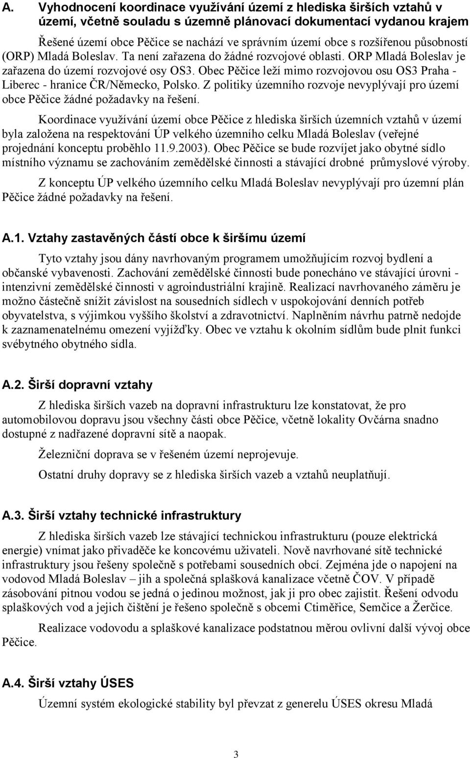 Obec Pěčice leží mimo rozvojovou osu OS3 Praha - Liberec - hranice ČR/Německo, Polsko. Z politiky územního rozvoje nevyplývají pro území obce Pěčice žádné požadavky na řešení.