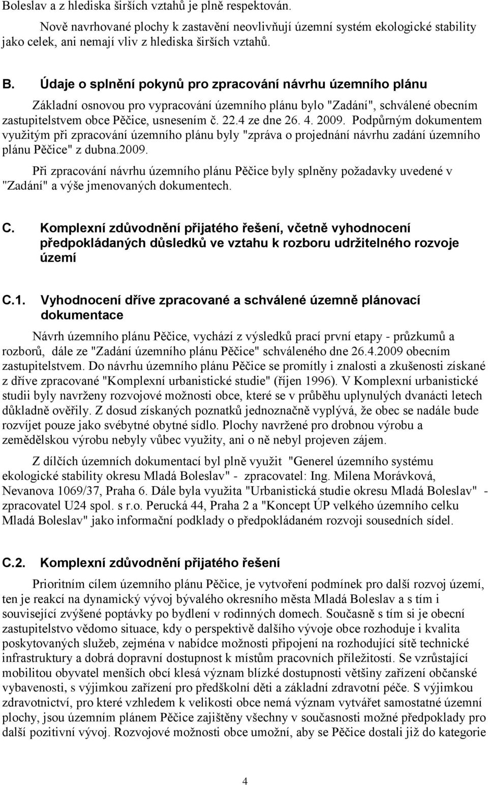 4. 2009. Podpůrným dokumentem využitým při zpracování územního plánu byly "zpráva o projednání návrhu zadání územního plánu Pěčice" z dubna.2009. Při zpracování návrhu územního plánu Pěčice byly splněny požadavky uvedené v "Zadání" a výše jmenovaných dokumentech.