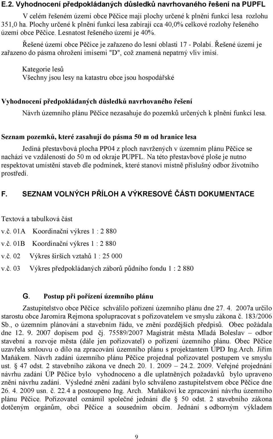 Řešené území je zařazeno do pásma ohrožení imisemi "D", což znamená nepatrný vliv imisí.