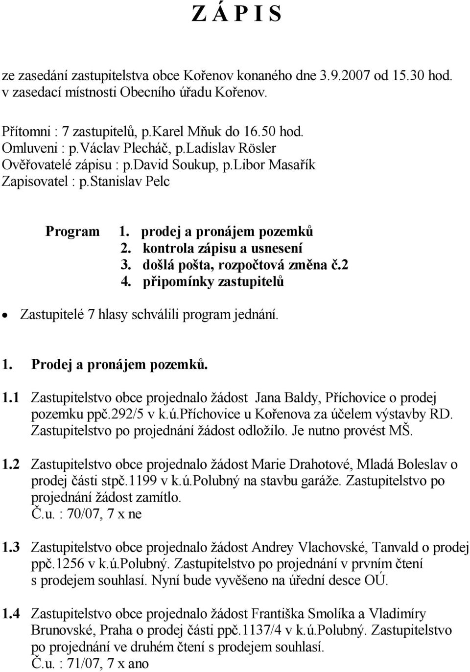 do lá po ta, rozpo tová zm na.2 4. p ipomínky zastupitel Zastupitelé 7 hlasy schválili program jednání. 1. Prodej a pronájem pozemk. 1.1 Zastupitelstvo obce projednalo ádost Jana Baldy, P íchovice o prodej pozemku pp.