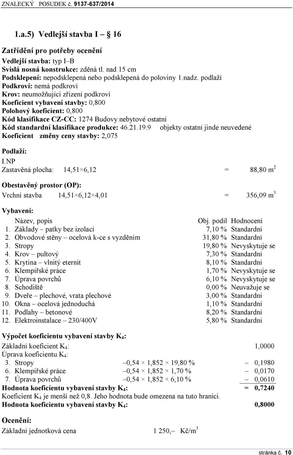 klasifikace produkce: 46.21.19.9 objekty ostatní jinde neuvedené Koeficient změny ceny stavby: 2,075 Podlaží: I.