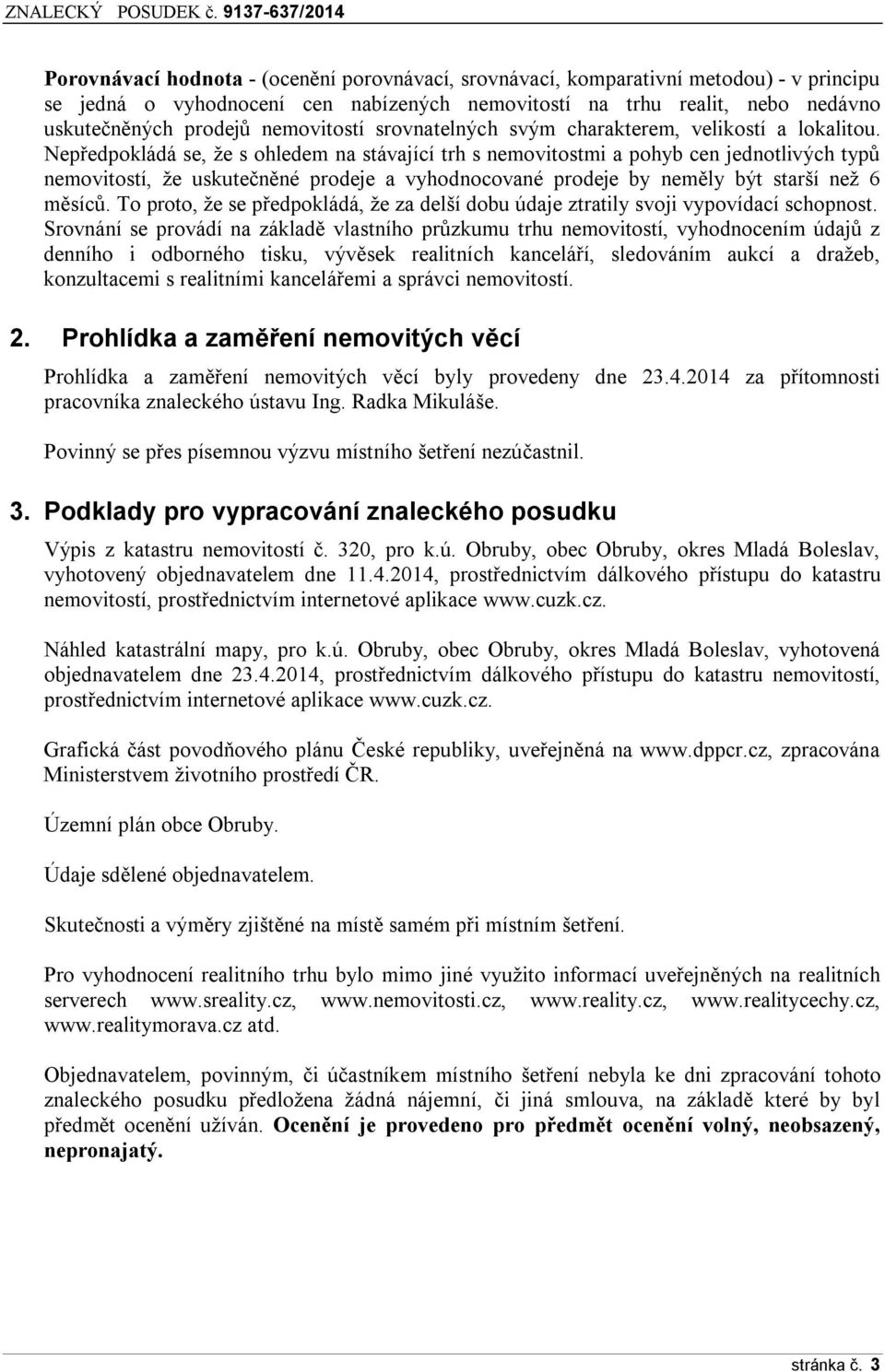 Nepředpokládá se, že s ohledem na stávající trh s nemovitostmi a pohyb cen jednotlivých typů nemovitostí, že uskutečněné prodeje a vyhodnocované prodeje by neměly být starší než 6 měsíců.