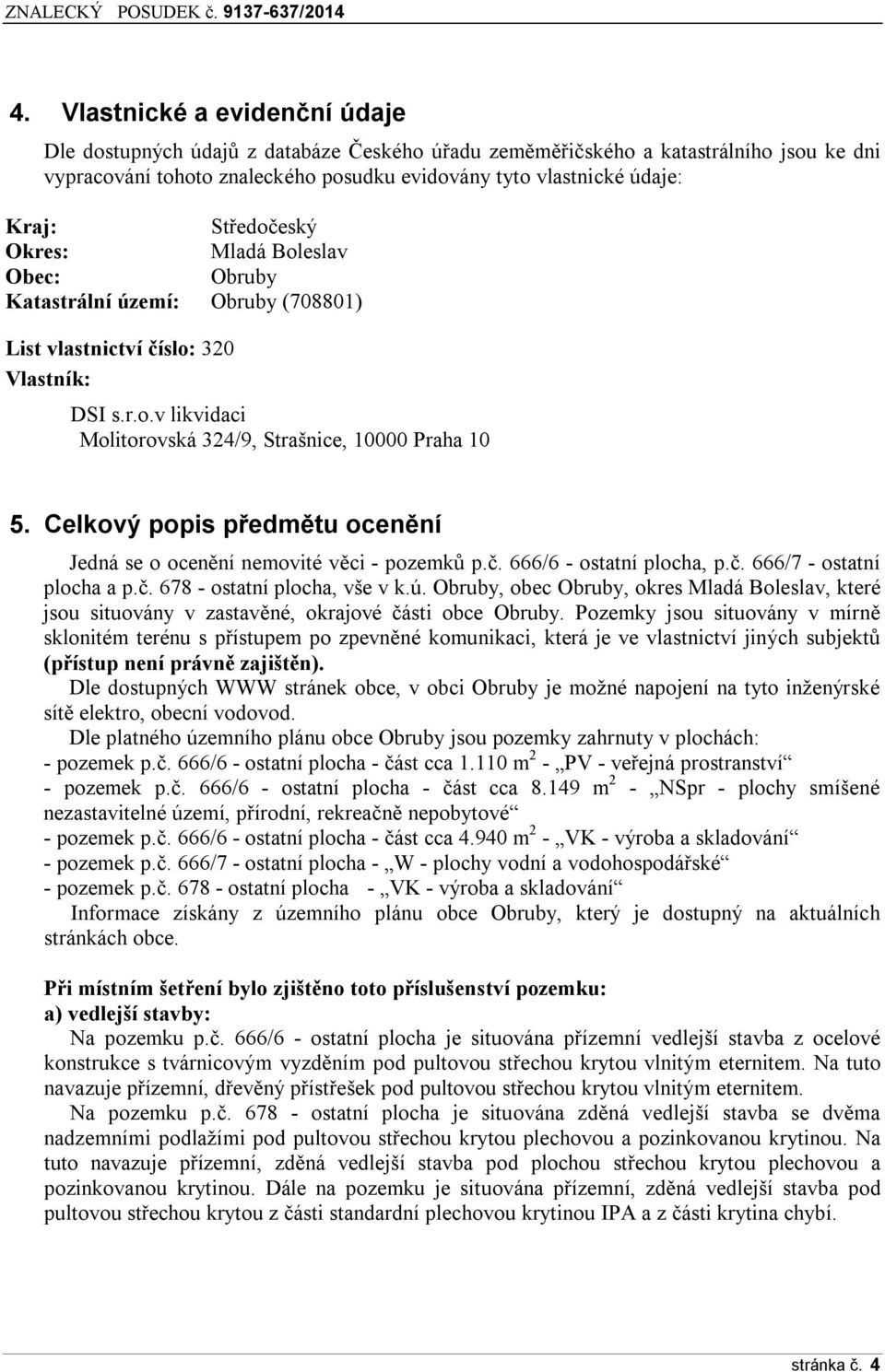 Celkový popis předmětu ocenění Jedná se o ocenění nemovité věci - pozemků p.č. 666/6 - ostatní plocha, p.č. 666/7 - ostatní plocha a p.č. 678 - ostatní plocha, vše v k.ú.