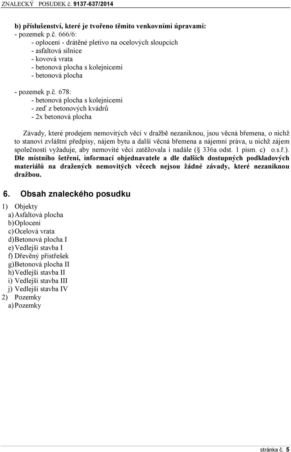 678: - betonová plocha s kolejnicemi - zeď z betonových kvádrů - 2x betonová plocha Závady, které prodejem nemovitých věcí v dražbě nezaniknou, jsou věcná břemena, o nichž to stanoví zvláštní