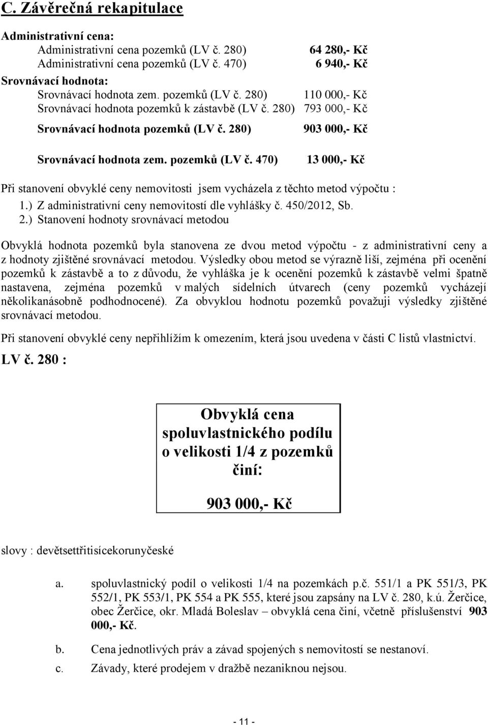 280) 903 000,- Kč Srovnávací hodnota zem. pozemků (LV č. 470) 13 000,- Kč Při stanovení obvyklé ceny nemovitosti jsem vycházela z těchto metod výpočtu : 1.