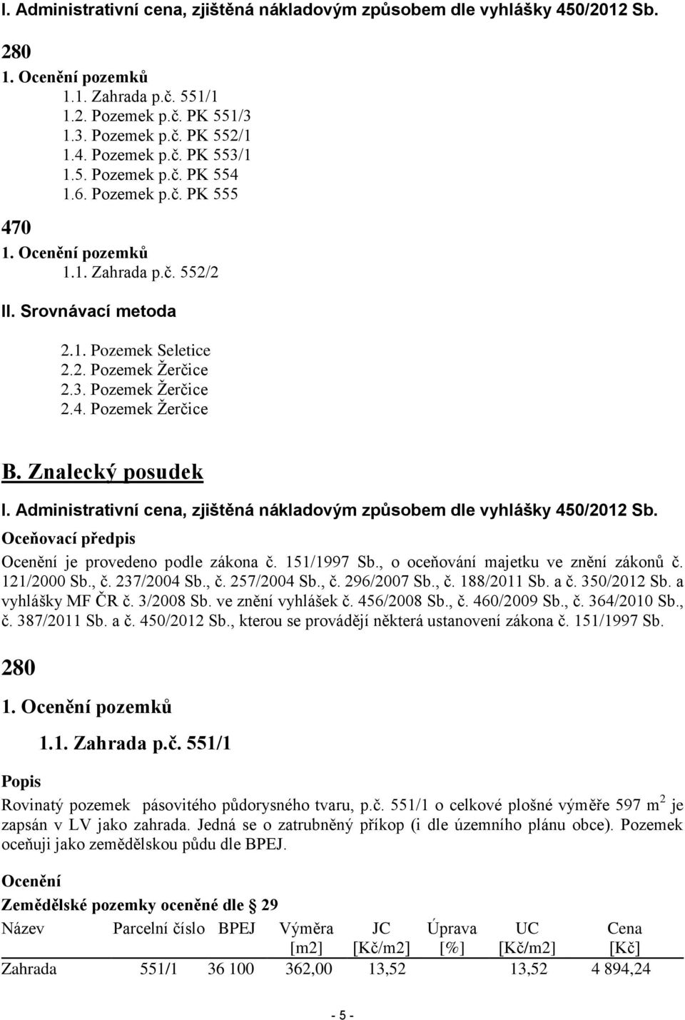 Znalecký posudek I. Administrativní cena, zjištěná nákladovým způsobem dle vyhlášky 450/2012 Sb. Oceňovací předpis Ocenění je provedeno podle zákona č. 151/1997 Sb.