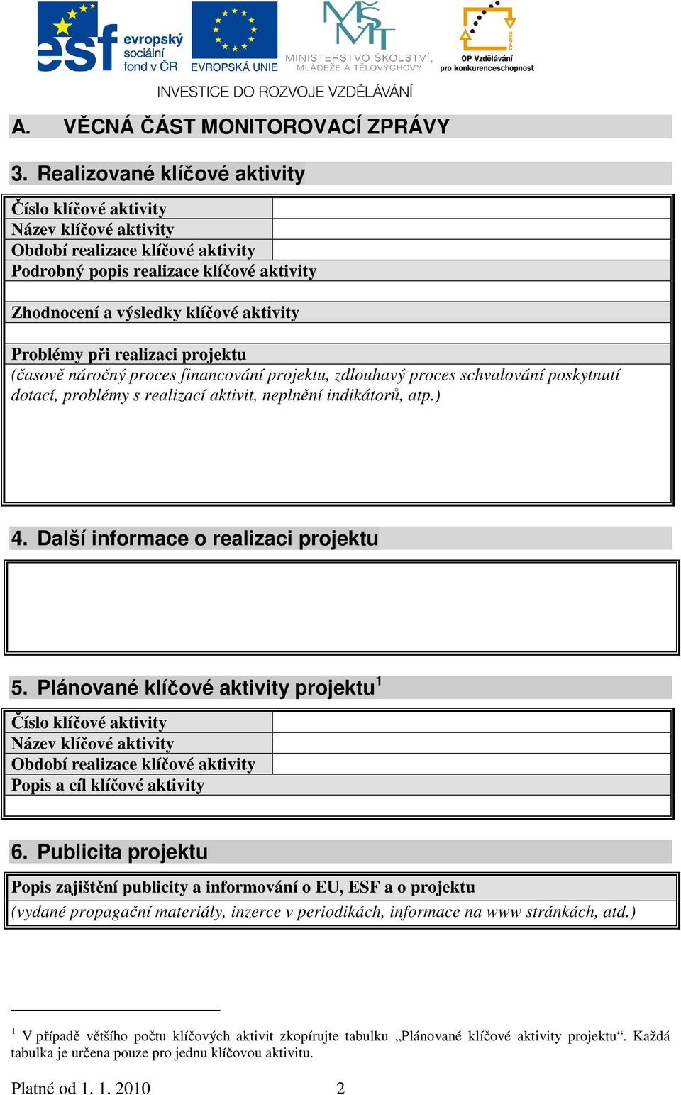 při realizaci projektu (časově náročný proces financování projektu, zdlouhavý proces schvalování poskytnutí dotací, problémy s realizací aktivit, neplnění indikátorů, atp.) 4.