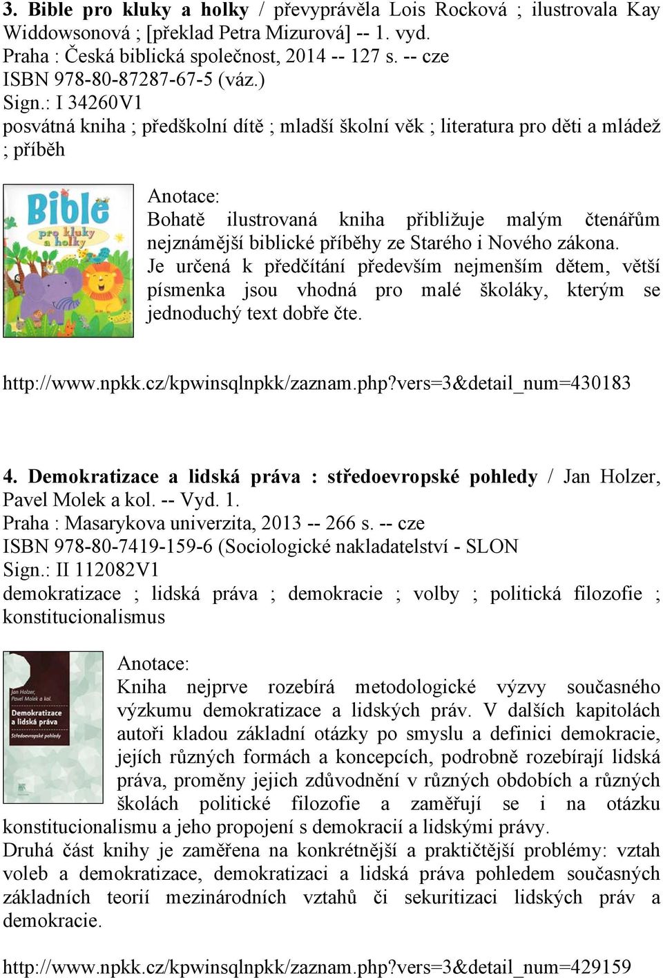 : I 34260V1 posvátná kniha ; předškolní dítě ; mladší školní věk ; literatura pro děti a mládež ; příběh Bohatě ilustrovaná kniha přibližuje malým čtenářům nejznámější biblické příběhy ze Starého i