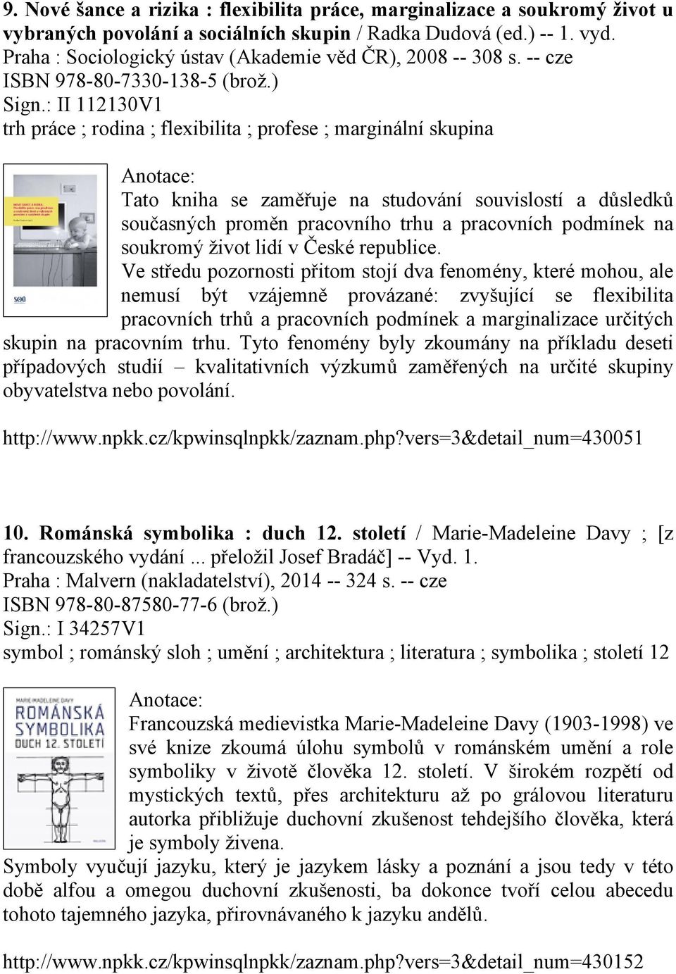 : II 112130V1 trh práce ; rodina ; flexibilita ; profese ; marginální skupina Tato kniha se zaměřuje na studování souvislostí a důsledků současných proměn pracovního trhu a pracovních podmínek na