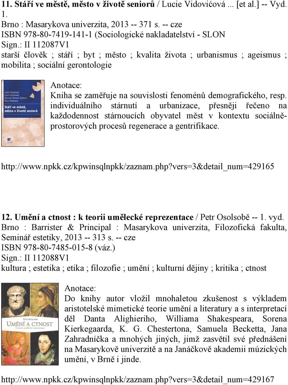 : II 112087V1 starší člověk ; stáří ; byt ; město ; kvalita života ; urbanismus ; ageismus ; mobilita ; sociální gerontologie Kniha se zaměřuje na souvislosti fenoménů demografického, resp.